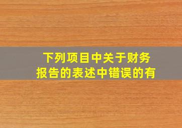 下列项目中关于财务报告的表述中错误的有