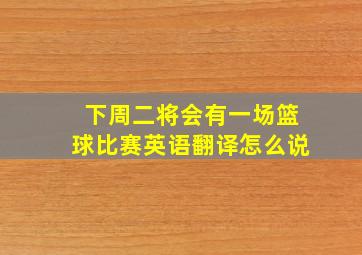 下周二将会有一场篮球比赛英语翻译怎么说