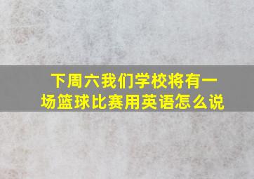 下周六我们学校将有一场篮球比赛用英语怎么说