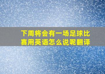 下周将会有一场足球比赛用英语怎么说呢翻译