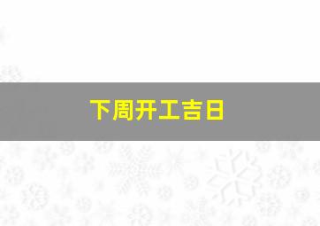 下周开工吉日