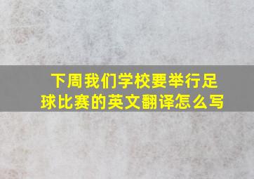 下周我们学校要举行足球比赛的英文翻译怎么写