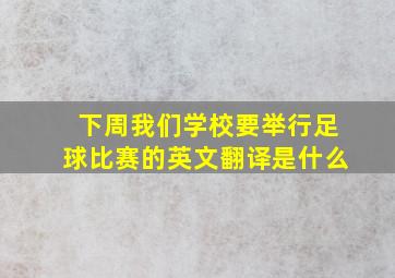 下周我们学校要举行足球比赛的英文翻译是什么