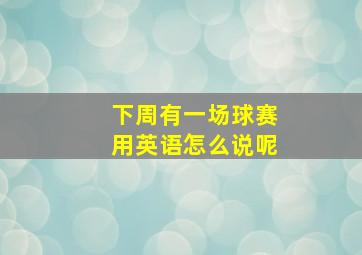 下周有一场球赛用英语怎么说呢