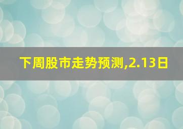 下周股市走势预测,2.13日