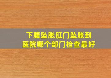 下腹坠胀肛门坠胀到医院哪个部门检查最好