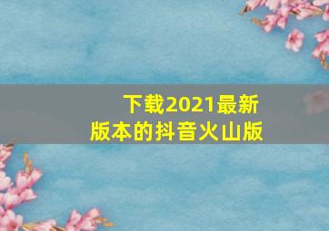 下载2021最新版本的抖音火山版