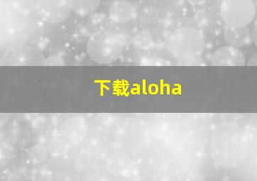 下载aloha