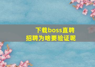 下载boss直聘招聘为啥要验证呢