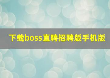 下载boss直聘招聘版手机版