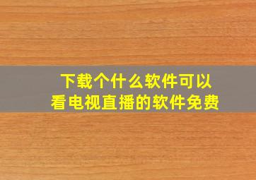 下载个什么软件可以看电视直播的软件免费