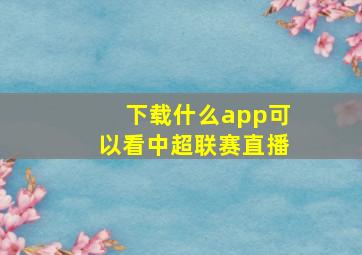 下载什么app可以看中超联赛直播