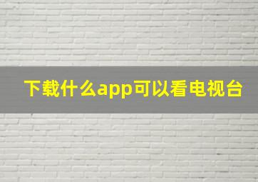 下载什么app可以看电视台