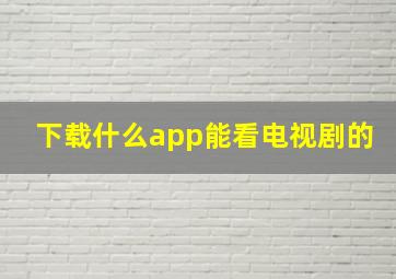 下载什么app能看电视剧的