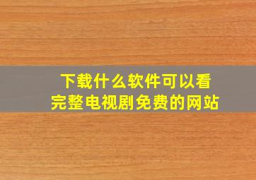 下载什么软件可以看完整电视剧免费的网站