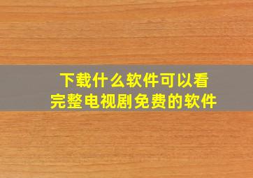 下载什么软件可以看完整电视剧免费的软件