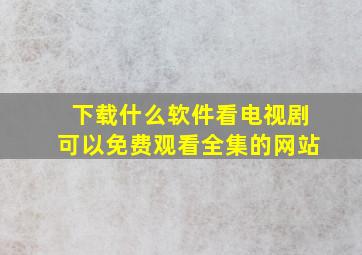 下载什么软件看电视剧可以免费观看全集的网站