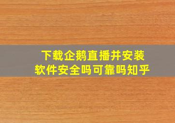 下载企鹅直播并安装软件安全吗可靠吗知乎