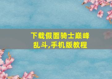 下载假面骑士巅峰乱斗,手机版教程