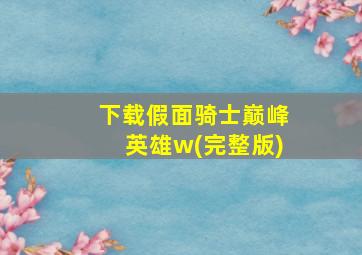 下载假面骑士巅峰英雄w(完整版)