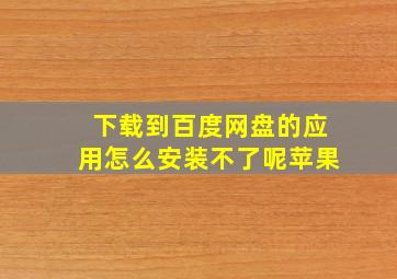 下载到百度网盘的应用怎么安装不了呢苹果