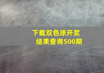 下载双色球开奖结果查询500期