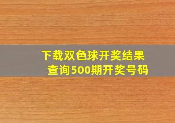 下载双色球开奖结果查询500期开奖号码