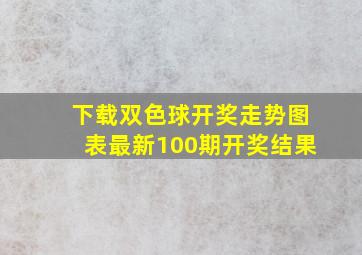 下载双色球开奖走势图表最新100期开奖结果