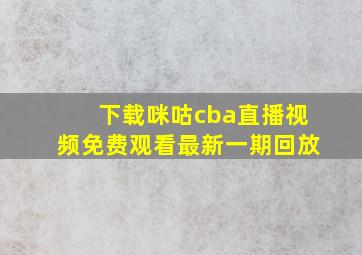 下载咪咕cba直播视频免费观看最新一期回放