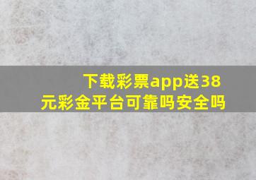 下载彩票app送38元彩金平台可靠吗安全吗