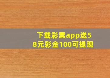 下载彩票app送58元彩金100可提现