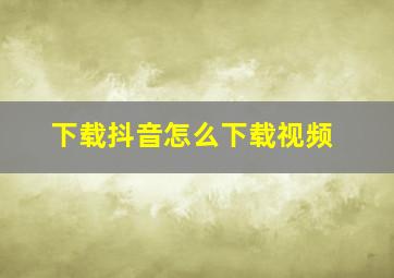 下载抖音怎么下载视频