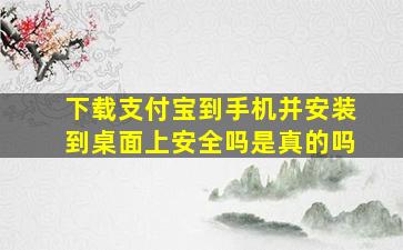 下载支付宝到手机并安装到桌面上安全吗是真的吗