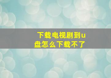 下载电视剧到u盘怎么下载不了