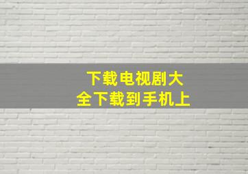 下载电视剧大全下载到手机上