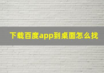 下载百度app到桌面怎么找