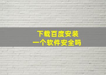 下载百度安装一个软件安全吗