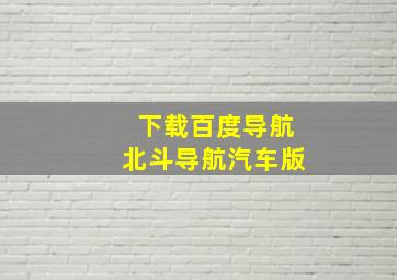 下载百度导航北斗导航汽车版