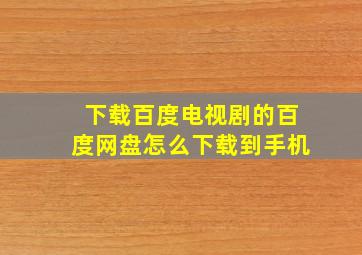 下载百度电视剧的百度网盘怎么下载到手机