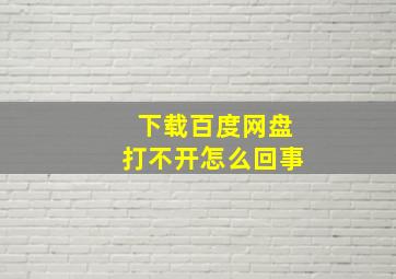 下载百度网盘打不开怎么回事