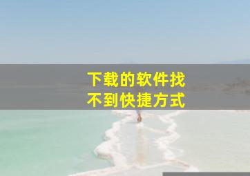 下载的软件找不到快捷方式