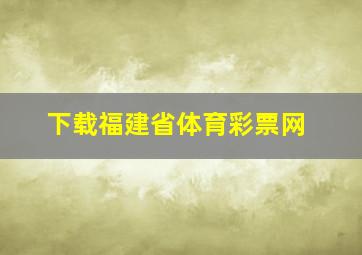 下载福建省体育彩票网