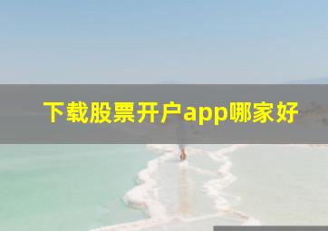 下载股票开户app哪家好