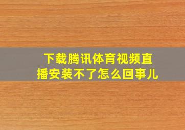 下载腾讯体育视频直播安装不了怎么回事儿