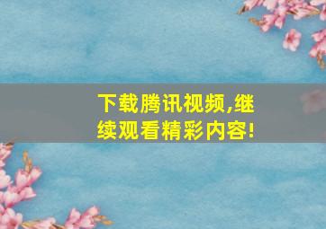 下载腾讯视频,继续观看精彩内容!