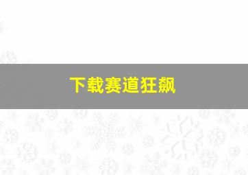 下载赛道狂飙