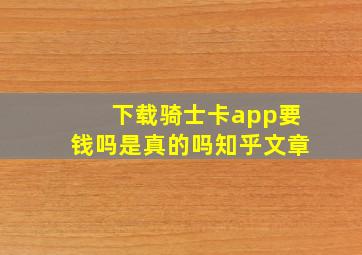 下载骑士卡app要钱吗是真的吗知乎文章