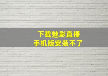 下载魅影直播手机版安装不了