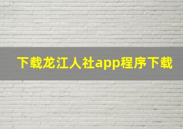 下载龙江人社app程序下载