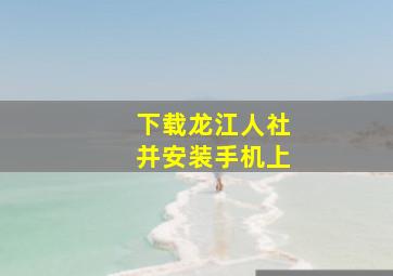 下载龙江人社并安装手机上